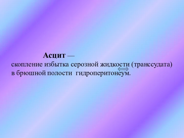 Асцит — скопление избытка серозной жидкости (транссудата) в брюшной полости гидроперитонеум.