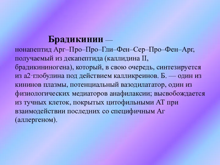 Брадикинин — нонапептид Арг–Про–Про–Гли–Фен–Сер–Про–Фен–Арг, получаемый из декапептида (каллидина II, брадикининогена), который, в