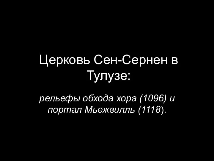 Церковь Сен-Сернен в Тулузе: рельефы обхода хора (1096) и портал Мьежвилль (1118).