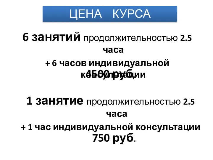 6 занятий продолжительностью 2.5 часа + 6 часов индивидуальной консультации ЦЕНА КУРСА