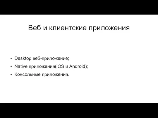 Веб и клиентские приложения Desktop веб-приложение; Native приложения(iOS и Android); Консольные приложения.