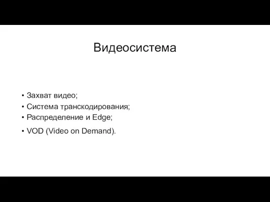 Видеосистема Захват видео; Система транскодирования; Распределение и Edge; VOD (Video on Demand).