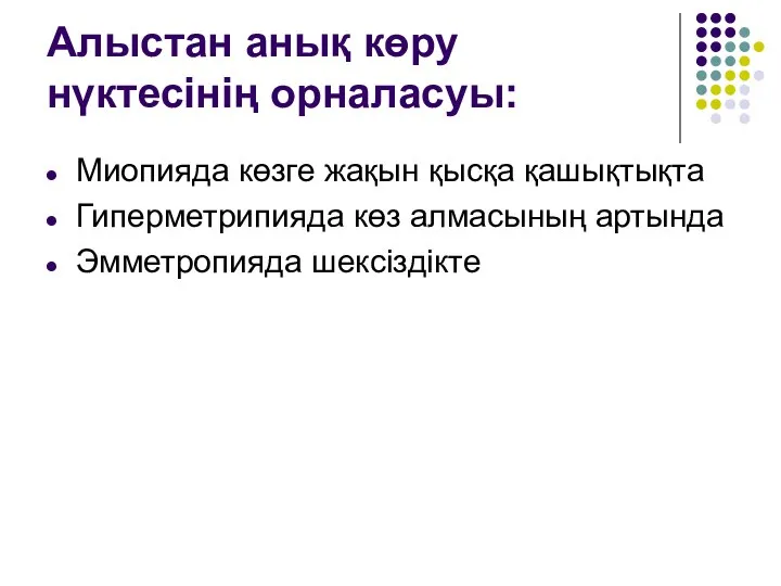 Алыстан анық көру нүктесінің орналасуы: Миопияда көзге жақын қысқа қашықтықта Гиперметрипияда көз алмасының артында Эмметропияда шексіздікте