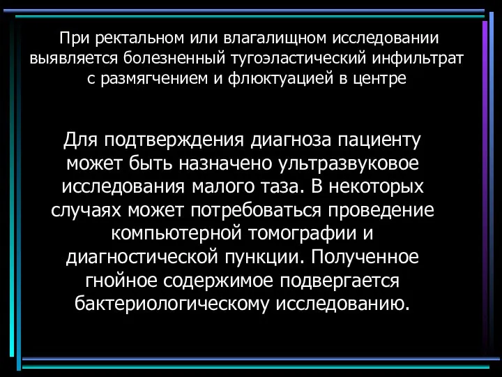 При ректальном или влагалищном исследовании выявляется болезненный тугоэластический инфильтрат с размягчением и