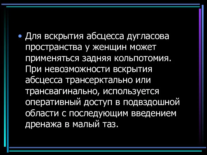 Для вскрытия абсцесса дугласова пространства у женщин может применяться задняя кольпотомия. При