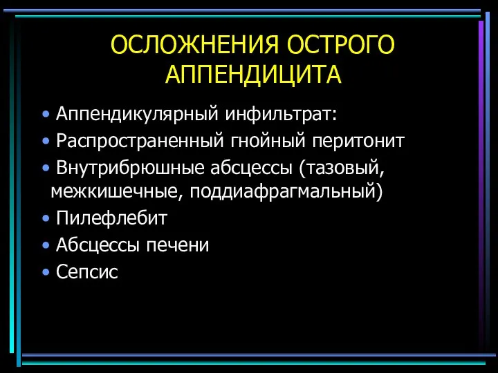 ОСЛОЖНЕНИЯ ОСТРОГО АППЕНДИЦИТА Аппендикулярный инфильтрат: Распространенный гнойный перитонит Внутрибрюшные абсцессы (тазовый, межкишечные,