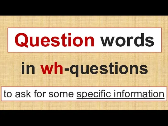 Question words in wh-questions to ask for some specific information