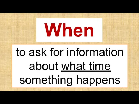 When to ask for information about what time something happens