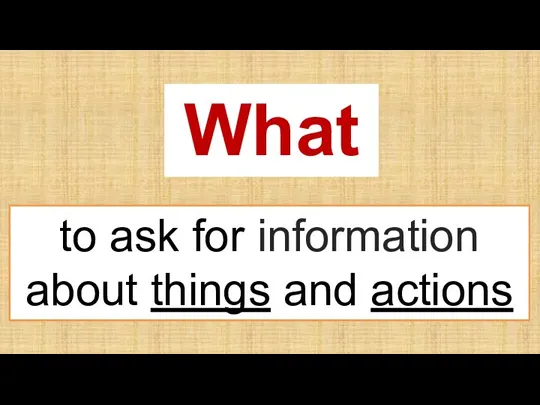 What to ask for information about things and actions