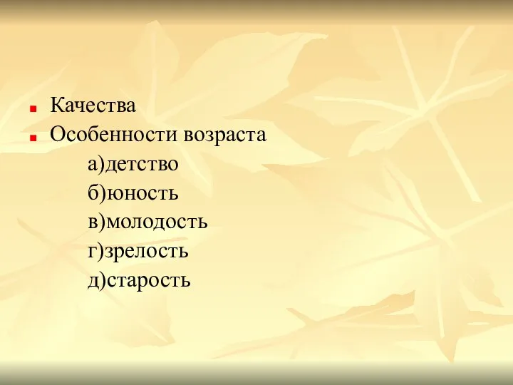 Качества Особенности возраста а)детство б)юность в)молодость г)зрелость д)старость