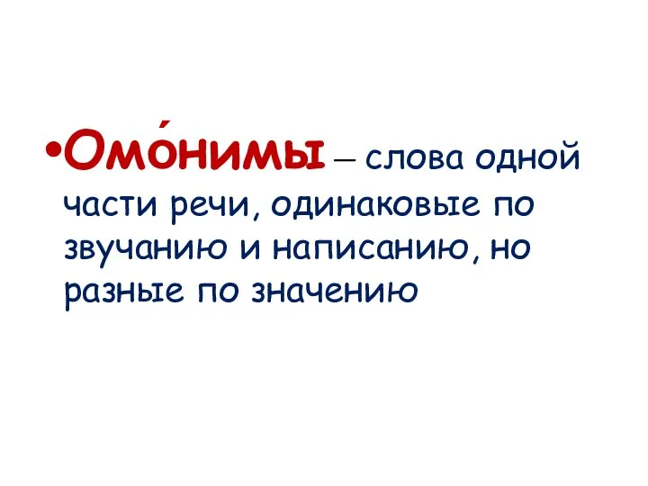 Омо́нимы — слова одной части речи, одинаковые по звучанию и написанию, но разные по значению