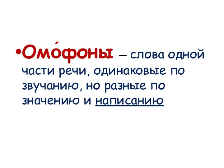 Омо́фоны — слова одной части речи, одинаковые по звучанию, но разные по значению и написанию