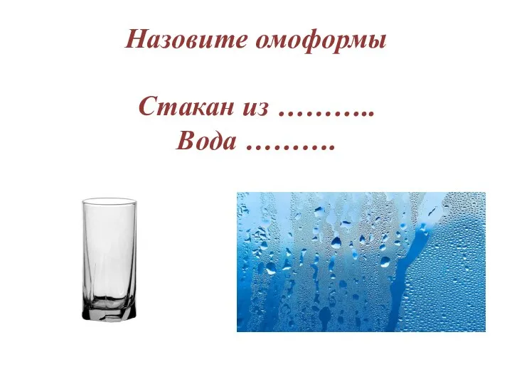 Назовите омоформы Стакан из ……….. Вода ……….