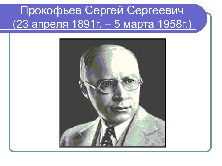 Прокофьев Сергей Сергеевич (23 апреля 1891г. – 5 марта 1958г.)