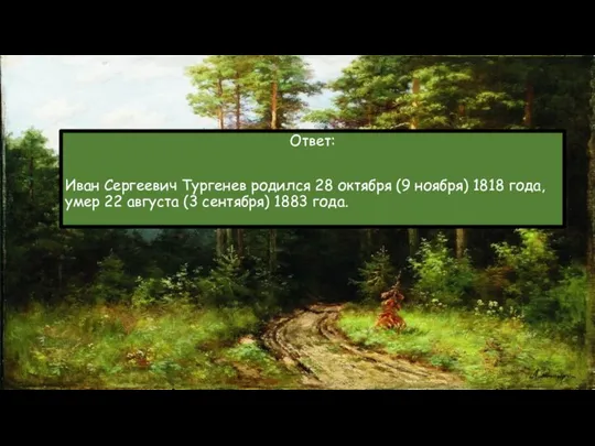 Ответ: Иван Сергеевич Тургенев родился 28 октября (9 ноября) 1818 года, умер