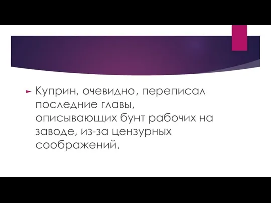 Куприн, очевидно, переписал последние главы, описывающих бунт рабочих на заводе, из-за цензурных соображений.