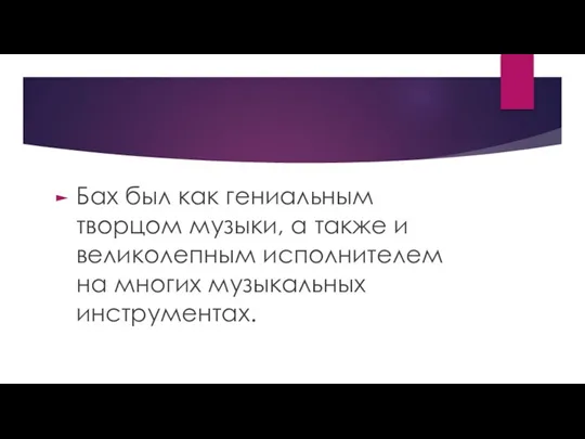 Бах был как гениальным творцом музыки, а также и великолепным исполнителем на многих музыкальных инструментах.