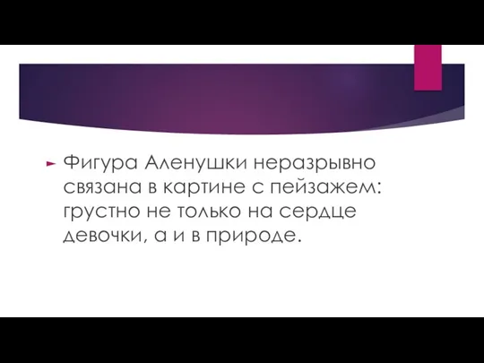 Фигура Аленушки неразрывно связана в картине с пейзажем: грустно не только на