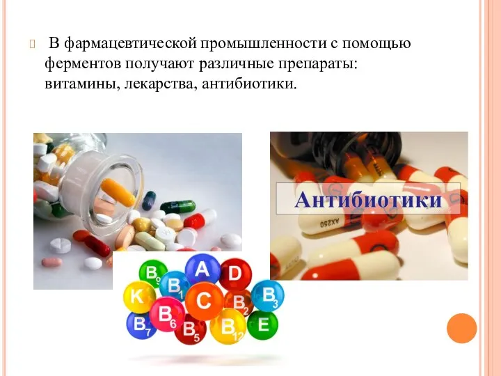 В фармацевтической промышленности с помощью ферментов получают различные препараты: витамины, лекарства, антибиотики.