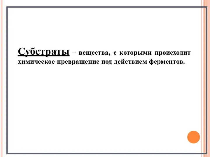 Субстраты – вещества, с которыми происходит химическое превращение под действием ферментов.