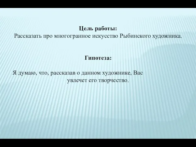 Цель работы: Рассказать про многогранное искусство Рыбинского художника. Гипотеза: Я думаю, что,