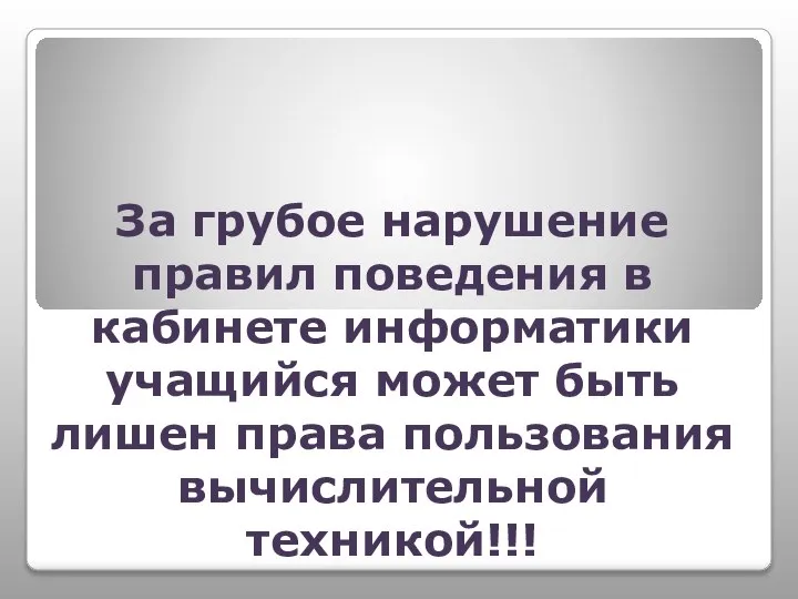 За грубое нарушение правил поведения в кабинете информатики учащийся может быть лишен права пользования вычислительной техникой!!!