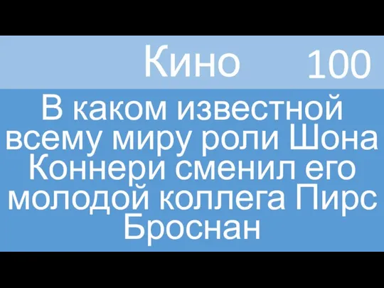 Кино В каком известной всему миру роли Шона Коннери сменил его молодой коллега Пирс Броснан 100