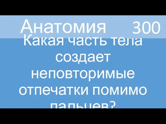 Анатомия Какая часть тела создает неповторимые отпечатки помимо пальцев? 300