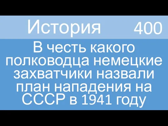 История В честь какого полководца немецкие захватчики назвали план нападения на СССР в 1941 году 400