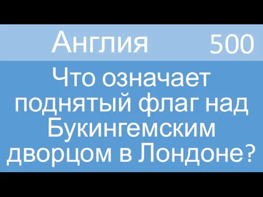 500 Англия Что означает поднятый флаг над Букингемским дворцом в Лондоне?