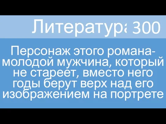 Литература Персонаж этого романа-молодой мужчина, который не стареет, вместо него годы берут