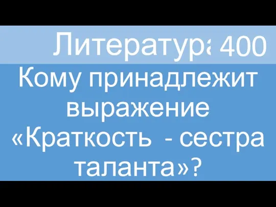 Литература Кому принадлежит выражение «Краткость - сестра таланта»? 400