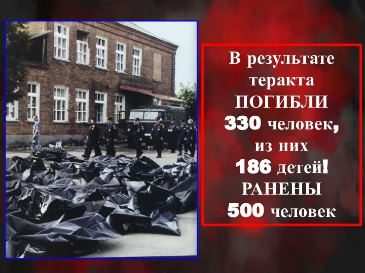 В результате теракта ПОГИБЛИ 330 человек, из них 186 детей! РАНЕНЫ 500 человек