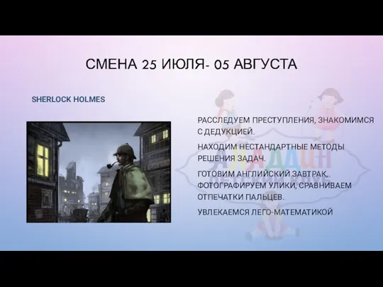 СМЕНА 25 ИЮЛЯ- 05 АВГУСТА SHERLOCK HOLMES РАССЛЕДУЕМ ПРЕСТУПЛЕНИЯ, ЗНАКОМИМСЯ С ДЕДУКЦИЕЙ.