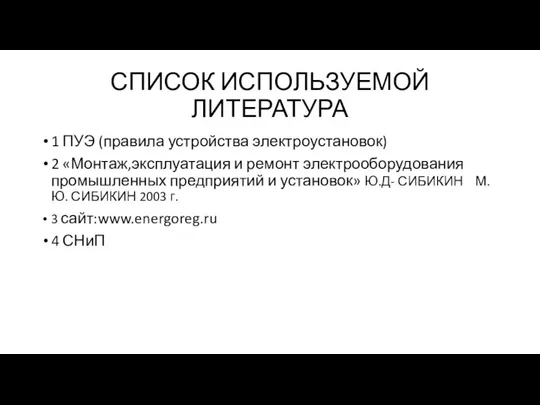 СПИСОК ИСПОЛЬЗУЕМОЙ ЛИТЕРАТУРА 1 ПУЭ (правила устройства электроустановок) 2 «Монтаж,эксплуатация и ремонт