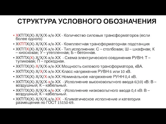 СТРУКТУРА УСЛОВНОГО ОБОЗНАЧЕНИЯ ХКТПХ(Х)-Х/Х/Х-х/х-ХХ - Количество силовых трансформаторов (если более одного) ХКТПХ(Х)-Х/Х/Х-х/х-ХХ