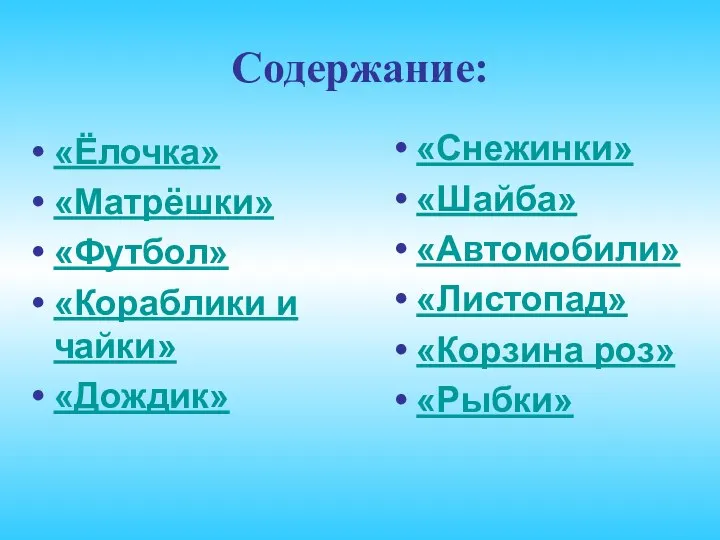 Содержание: «Ёлочка» «Матрёшки» «Футбол» «Кораблики и чайки» «Дождик» «Снежинки» «Шайба» «Автомобили» «Листопад» «Корзина роз» «Рыбки»