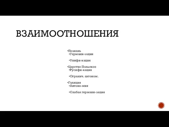 ВЗАИМООТНОШЕНИЯ Познань Германи-зация Унифи-кация Царство Польское Русифи-кация Огранич. автоном. Галиция Автоно-мия Слабая германи-зация