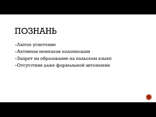 ПОЗНАНЬ Лютое угнетение Активная немецкая колонизация Запрет на образование на польском языке Отсутствие даже формальной автономии