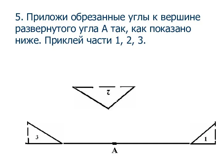 5. Приложи обрезанные углы к вершине развернутого угла А так, как показано