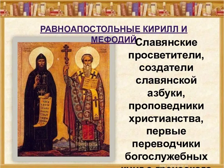 РАВНОАПОСТОЛЬНЫЕ КИРИЛЛ И МЕФОДИЙ Славянские просветители, создатели славянской азбуки, проповедники христианства, первые