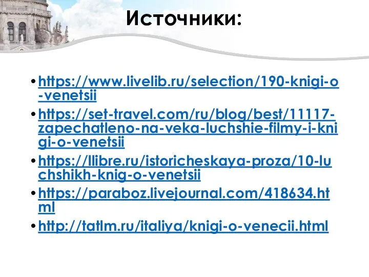 Источники: https://www.livelib.ru/selection/190-knigi-o-venetsii https://set-travel.com/ru/blog/best/11117-zapechatleno-na-veka-luchshie-filmy-i-knigi-o-venetsii https://llibre.ru/istoricheskaya-proza/10-luchshikh-knig-o-venetsii https://paraboz.livejournal.com/418634.html http://tatlm.ru/italiya/knigi-o-venecii.html