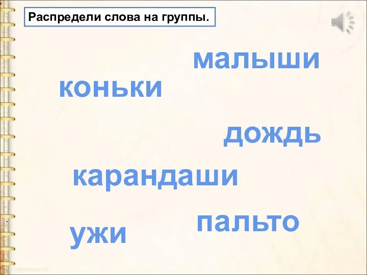 Распредели слова на группы. коньки пальто дождь малыши карандаши ужи