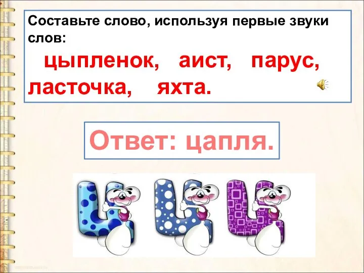 Составьте слово, используя первые звуки слов: цыпленок, аист, парус, ласточка, яхта. Ответ: цапля.