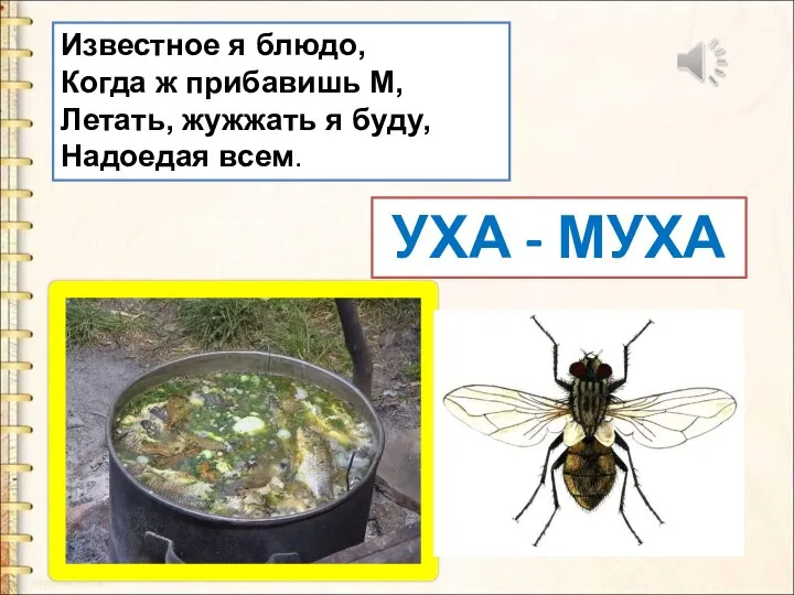 Известное я блюдо, Когда ж прибавишь М, Летать, жужжать я буду, Надоедая всем. УХА - МУХА