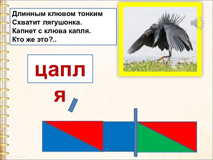 Длинным клювом тонким Схватит лягушонка. Капнет с клюва капля. Кто же это?.. цапля