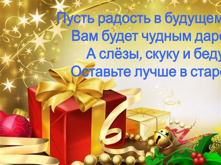 Пусть радость в будущем году Вам будет чудным даром, А слёзы, скуку