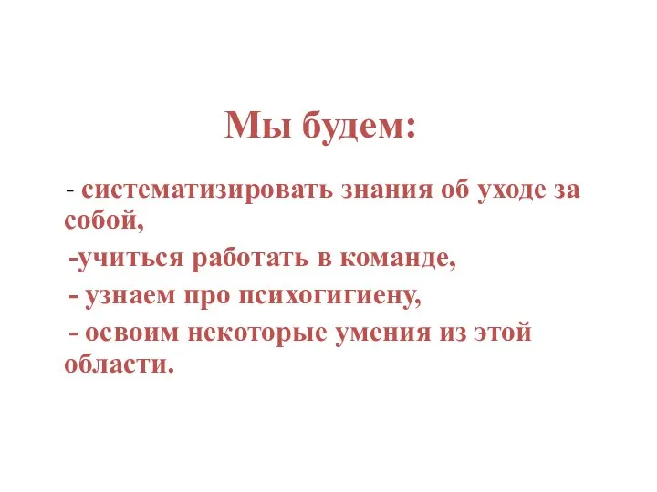 Мы будем: - систематизировать знания об уходе за собой, -учиться работать в