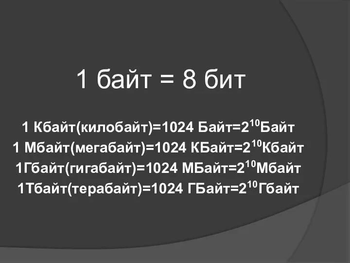 1 байт = 8 бит 1 Кбайт(килобайт)=1024 Байт=210Байт 1 Мбайт(мегабайт)=1024 КБайт=210Кбайт 1Гбайт(гигабайт)=1024 МБайт=210Мбайт 1Тбайт(терабайт)=1024 ГБайт=210Гбайт