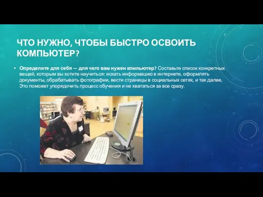 ЧТО НУЖНО, ЧТОБЫ БЫСТРО ОСВОИТЬ КОМПЬЮТЕР? Определите для себя — для чего